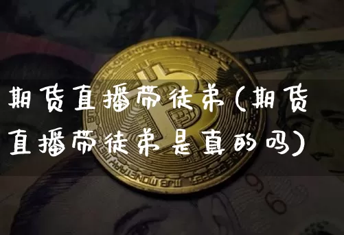 期货直播带徒弟(期货直播带徒弟是真的吗)_https://www.lclxwz.com_郑商所_第1张