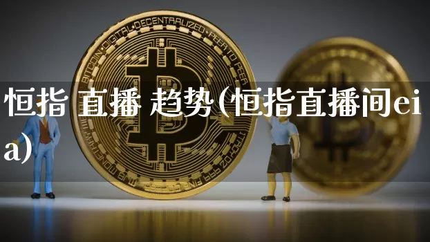 恒指 直播 趋势(恒指直播间eia)_https://www.lclxwz.com_郑商所_第1张