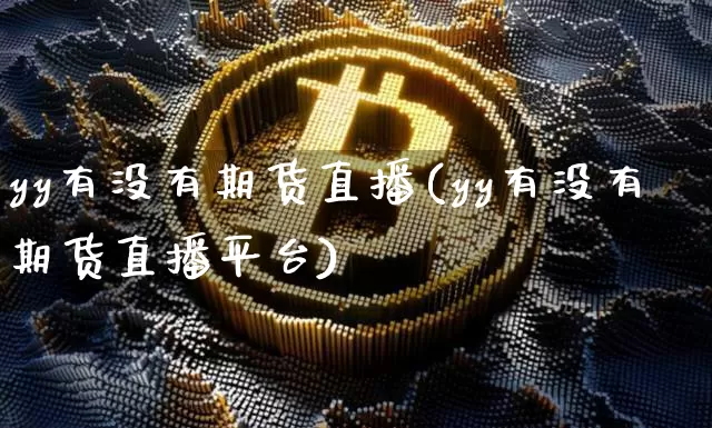 yy有没有期货直播(yy有没有期货直播平台)_https://www.lclxwz.com_中金所_第1张