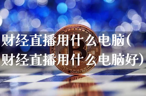 财经直播用什么电脑(财经直播用什么电脑好)_https://www.lclxwz.com_郑商所_第1张