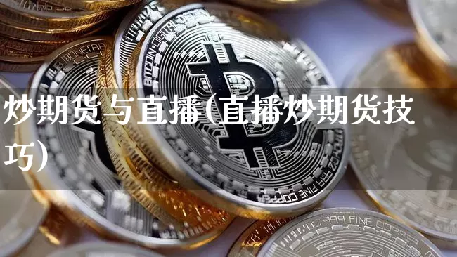 炒期货与直播(直播炒期货技巧)_https://www.lclxwz.com_上期所_第1张
