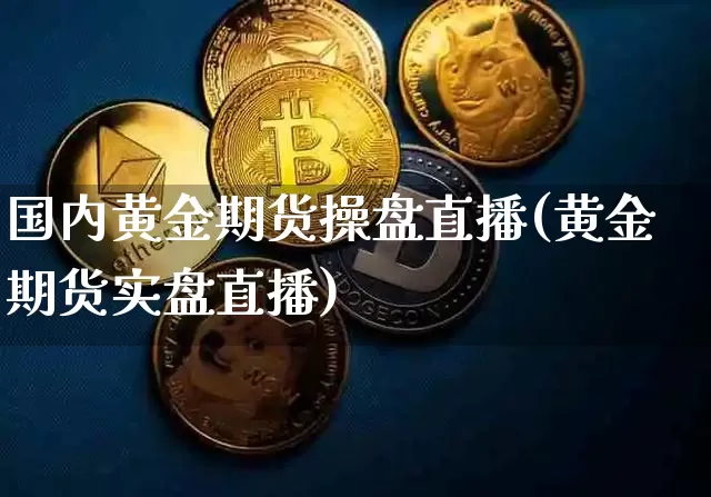 国内黄金期货操盘直播(黄金期货实盘直播)_https://www.lclxwz.com_郑商所_第1张