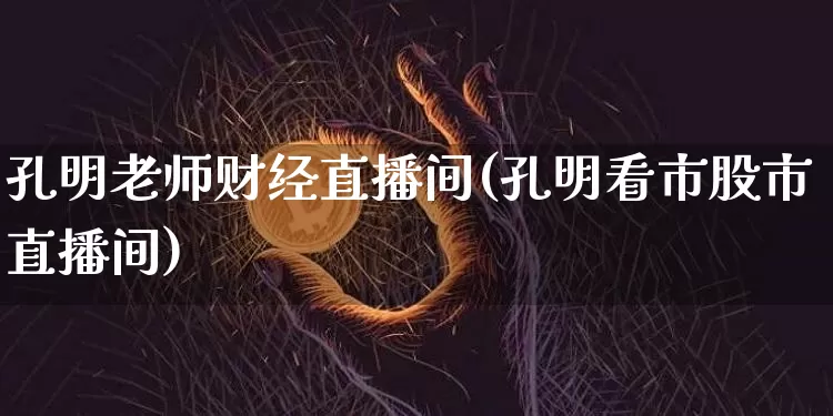 孔明老师财经直播间(孔明看市股市直播间)_https://www.lclxwz.com_中金所_第1张