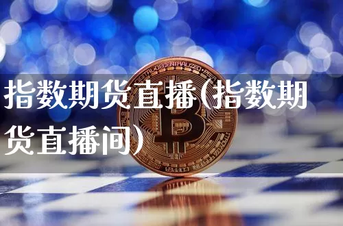 指数期货直播(指数期货直播间)_https://www.lclxwz.com_广期所_第1张