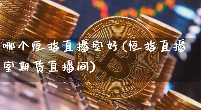 哪个恒指直播室好(恒指直播室期货直播间)_https://www.lclxwz.com_郑商所_第1张