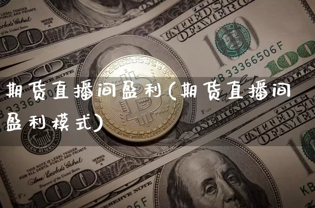 期货直播间盈利(期货直播间盈利模式)_https://www.lclxwz.com_大商所_第1张