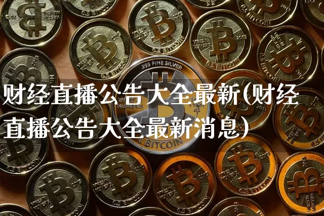 财经直播公告大全最新(财经直播公告大全最新消息)_https://www.lclxwz.com_上期能源_第1张