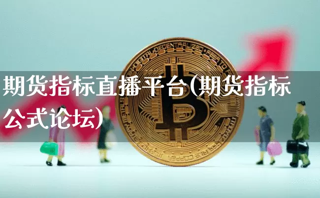 期货指标直播平台(期货指标公式论坛)_https://www.lclxwz.com_广期所_第1张