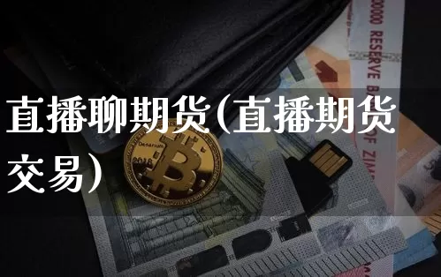 直播聊期货(直播期货交易)_https://www.lclxwz.com_大商所_第1张