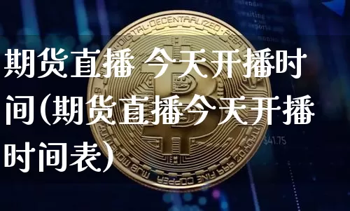 期货直播 今天开播时间(期货直播今天开播时间表)_https://www.lclxwz.com_郑商所_第1张