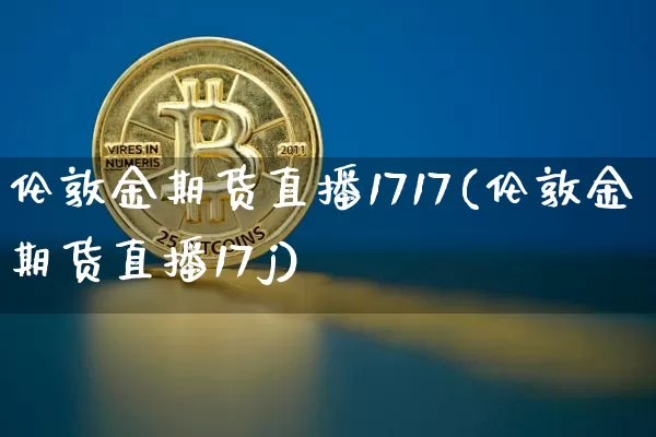 伦敦金期货直播1717(伦敦金期货直播17j)_https://www.lclxwz.com_大商所_第1张