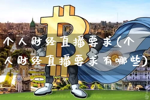 个人财经直播要求(个人财经直播要求有哪些)_https://www.lclxwz.com_郑商所_第1张