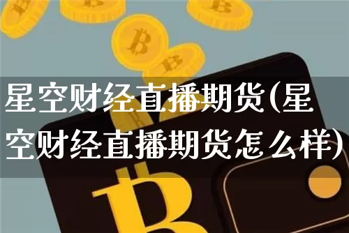 星空财经直播期货(星空财经直播期货怎么样)_https://www.lclxwz.com_上期所_第1张