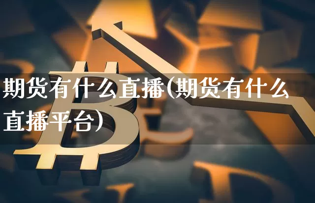 期货有什么直播(期货有什么直播平台)_https://www.lclxwz.com_广期所_第1张
