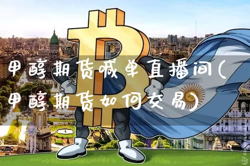 甲醇期货喊单直播间(甲醇期货如何交易)_https://www.lclxwz.com_大商所_第1张