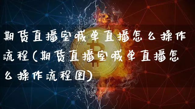 期货直播室喊单直播怎么操作流程(期货直播室喊单直播怎么操作流程图)_https://www.lclxwz.com_上期能源_第1张