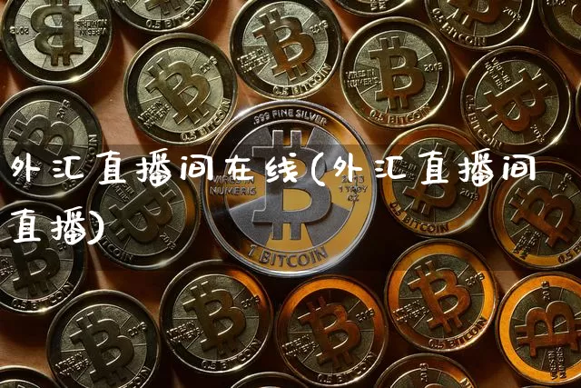 外汇直播间在线(外汇直播间直播)_https://www.lclxwz.com_郑商所_第1张
