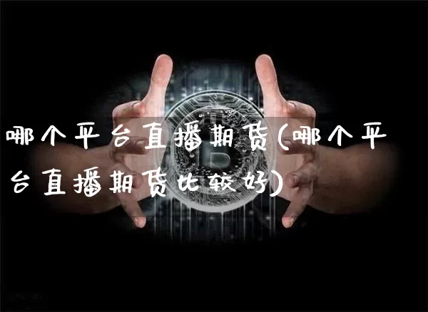 哪个平台直播期货(哪个平台直播期货比较好)_https://www.lclxwz.com_郑商所_第1张