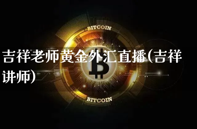 吉祥老师黄金外汇直播(吉祥讲师)_https://www.lclxwz.com_大商所_第1张
