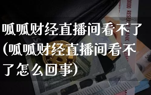 呱呱财经直播间看不了(呱呱财经直播间看不了怎么回事)_https://www.lclxwz.com_大商所_第1张