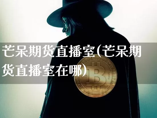 芒呆期货直播室(芒呆期货直播室在哪)_https://www.lclxwz.com_郑商所_第1张