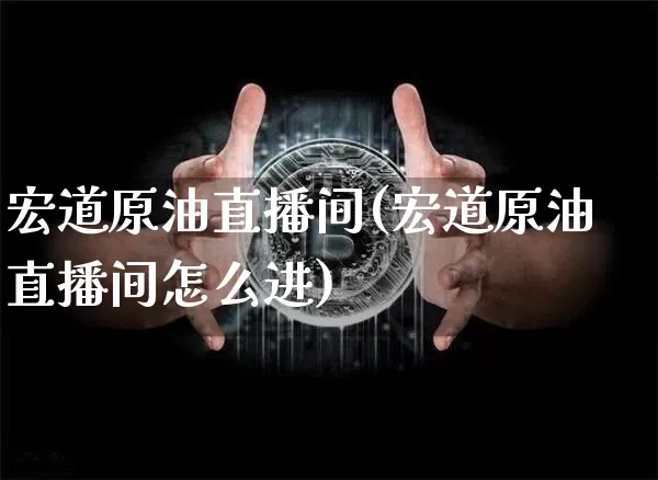 宏道原油直播间(宏道原油直播间怎么进)_https://www.lclxwz.com_上期能源_第1张