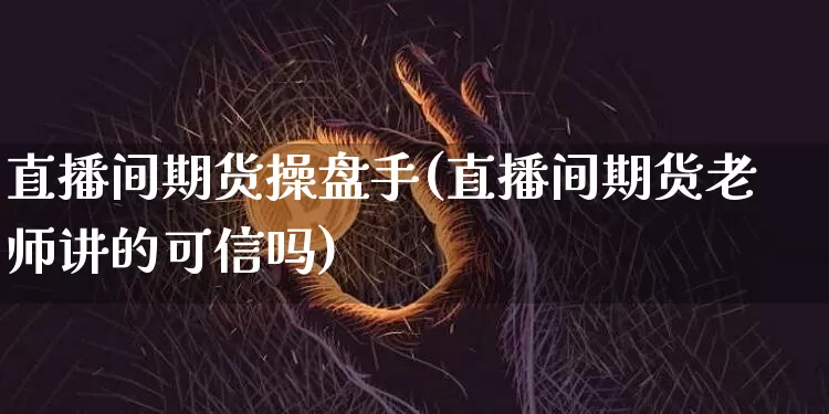 直播间期货操盘手(直播间期货老师讲的可信吗)_https://www.lclxwz.com_上期能源_第1张