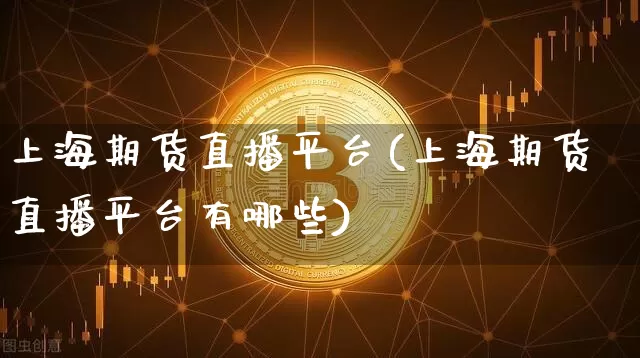 上海期货直播平台(上海期货直播平台有哪些)_https://www.lclxwz.com_大商所_第1张