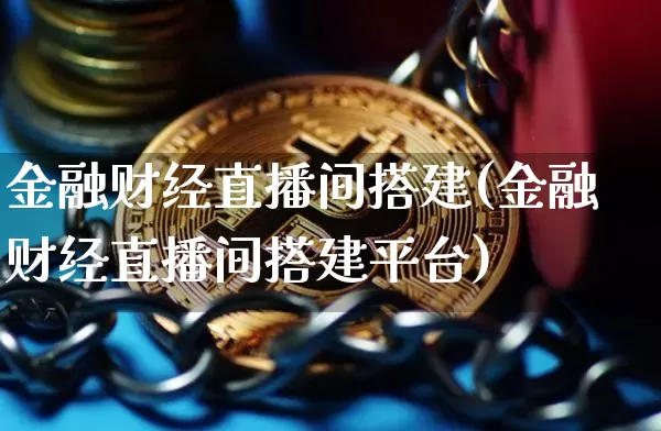 金融财经直播间搭建(金融财经直播间搭建平台)_https://www.lclxwz.com_郑商所_第1张