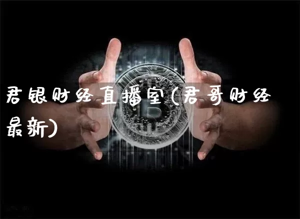 君银财经直播室(君哥财经最新)_https://www.lclxwz.com_大商所_第1张