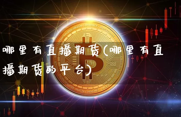 哪里有直播期货(哪里有直播期货的平台)_https://www.lclxwz.com_广期所_第1张