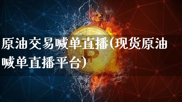 原油交易喊单直播(现货原油喊单直播平台)_https://www.lclxwz.com_郑商所_第1张