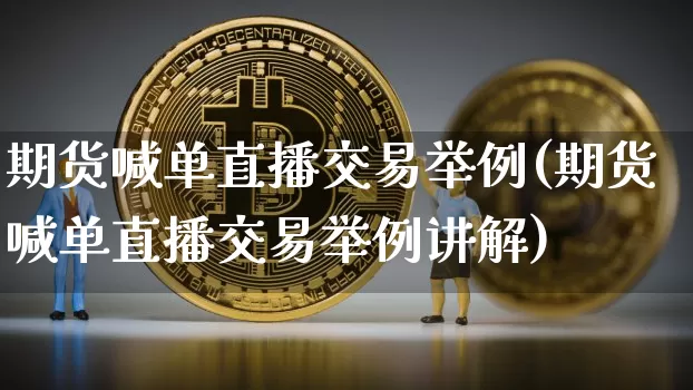 期货喊单直播交易举例(期货喊单直播交易举例讲解)_https://www.lclxwz.com_大商所_第1张