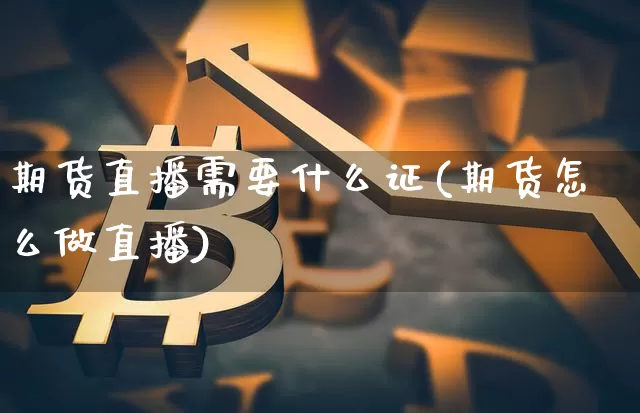 期货直播需要什么证(期货怎么做直播)_https://www.lclxwz.com_上期所_第1张