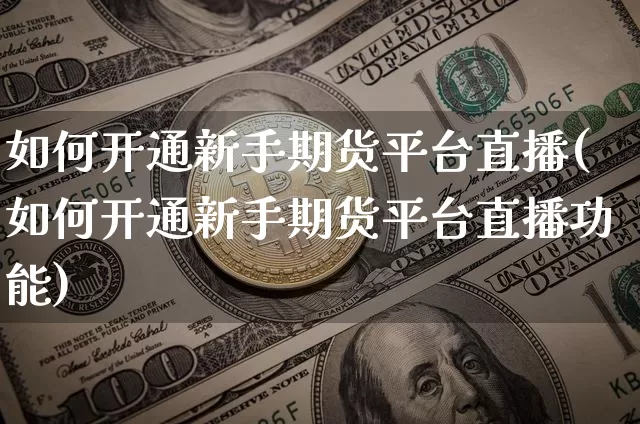 如何开通新手期货平台直播(如何开通新手期货平台直播功能)_https://www.lclxwz.com_上期能源_第1张