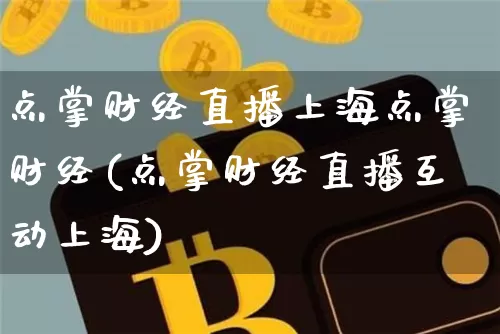 点掌财经直播上海点掌财经(点掌财经直播互动上海)_https://www.lclxwz.com_上期能源_第1张