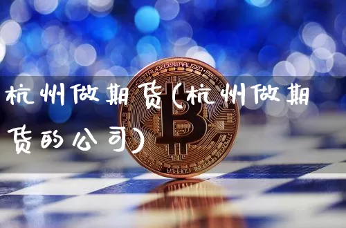 杭州做期货(杭州做期货的公司)_https://www.lclxwz.com_广期所_第1张