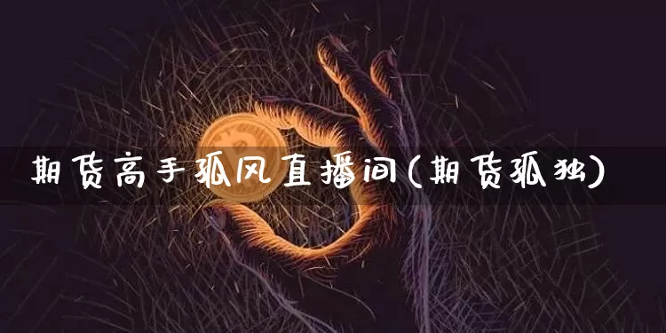 期货高手孤风直播间(期货孤独)_https://www.lclxwz.com_中金所_第1张