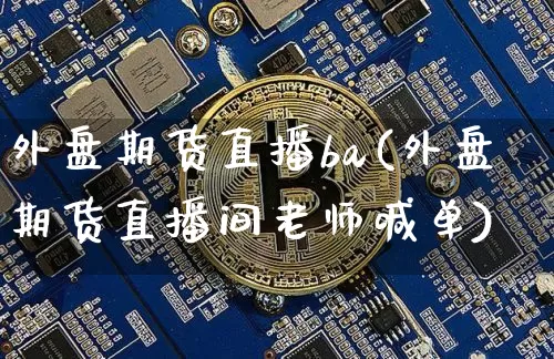 外盘期货直播ba(外盘期货直播间老师喊单)_https://www.lclxwz.com_郑商所_第1张