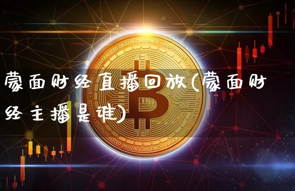 蒙面财经直播回放(蒙面财经主播是谁)_https://www.lclxwz.com_大商所_第1张