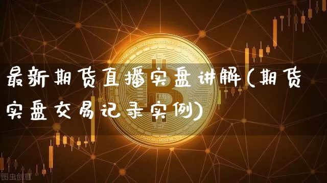 最新期货直播实盘讲解(期货实盘交易记录实例)_https://www.lclxwz.com_上期能源_第1张