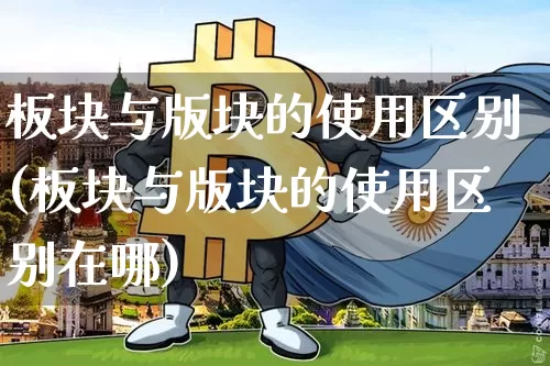 板块与版块的使用区别(板块与版块的使用区别在哪)_https://www.lclxwz.com_大商所_第1张