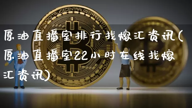 原油直播室排行找熔汇资讯(原油直播室22小时在线找熔汇资讯)_https://www.lclxwz.com_大商所_第1张