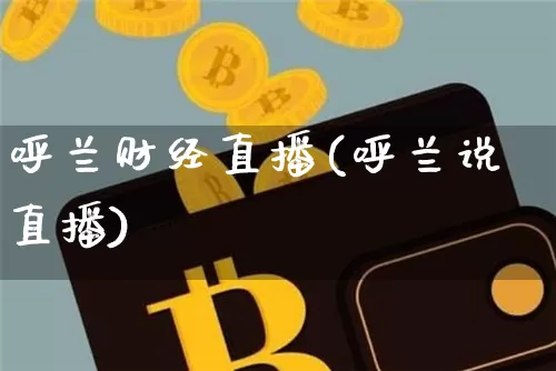 呼兰财经直播(呼兰说直播)_https://www.lclxwz.com_大商所_第1张