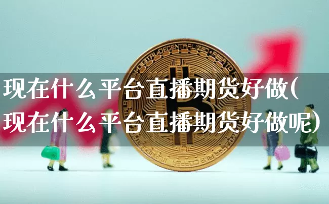 现在什么平台直播期货好做(现在什么平台直播期货好做呢)_https://www.lclxwz.com_广期所_第1张