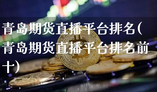 青岛期货直播平台排名(青岛期货直播平台排名前十)_https://www.lclxwz.com_上期所_第1张