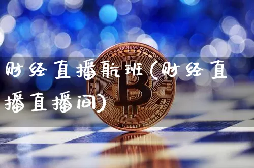 财经直播航班(财经直播直播间)_https://www.lclxwz.com_大商所_第1张