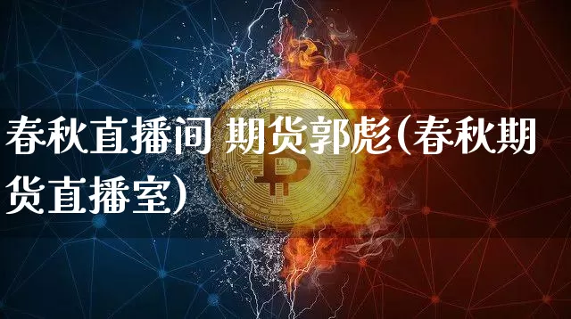 春秋直播间 期货郭彪(春秋期货直播室)_https://www.lclxwz.com_上期能源_第1张