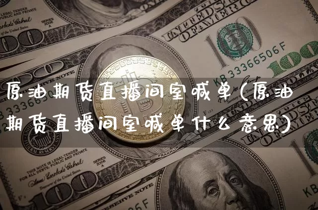 原油期货直播间室喊单(原油期货直播间室喊单什么意思)_https://www.lclxwz.com_上期能源_第1张