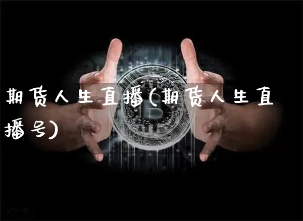 期货人生直播(期货人生直播号)_https://www.lclxwz.com_上期能源_第1张